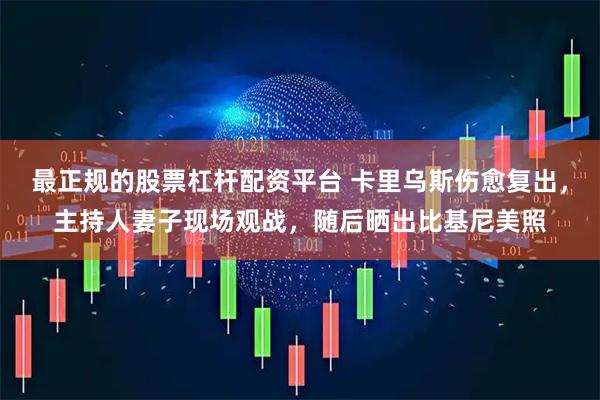 最正规的股票杠杆配资平台 卡里乌斯伤愈复出，主持人妻子现场观战，随后晒出比基尼美照