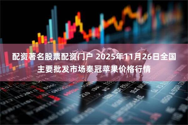 配资著名股票配资门户 2025年11月26日全国主要批发市场秦冠苹果价格行情